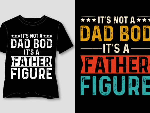 It’s not a dad bod it’s a father figure t-shirt design