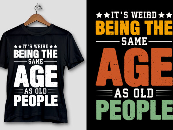 It’s weird being the same age as old people t-shirt design