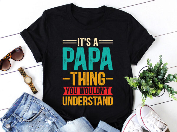 It’s a papa thing you wouldn’t understand t-shirt design