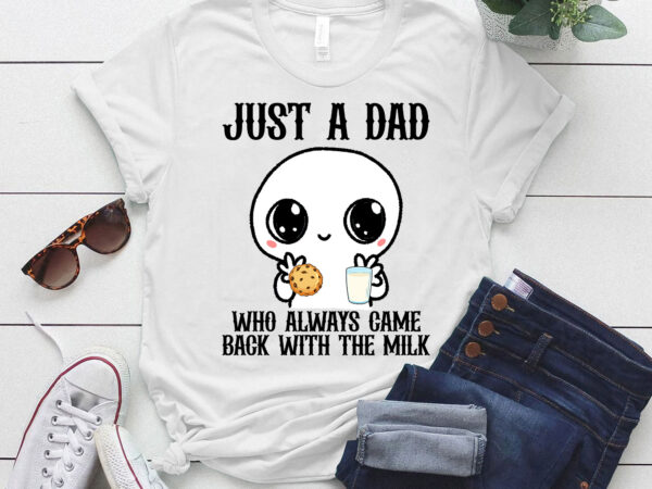 Just a dad who always came back with the milk father_s day t-shirt ltsp