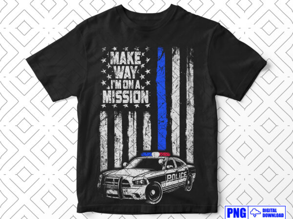 Make way i’m on a mission police png, thin blue line distressed usa flag png sublimation file, police car png, fathers day png, police shirt t shirt designs for sale