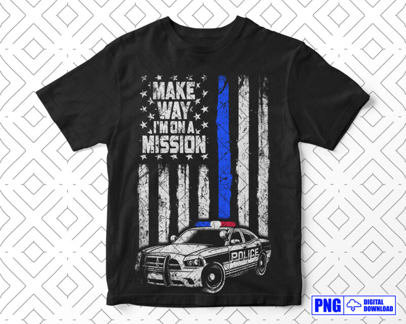 Make Way I’m On A Mission Police PNG, Thin Blue Line Distressed USA Flag Png Sublimation File, Police Car Png, Fathers Day Png, Police Shirt