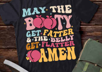 May The Booty Get Fatter & The Belly Get Flatter Amen (Back) T-Shirt ltsp