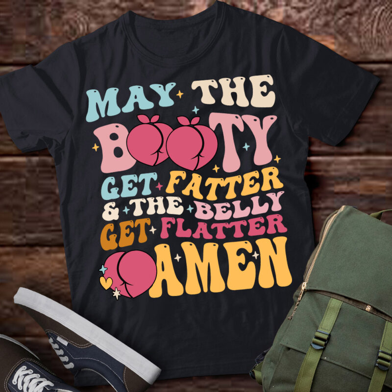 May The Booty Get Fatter & The Belly Get Flatter Amen (Back) T-Shirt ltsp