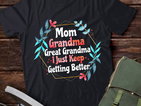 Mom grandma great grandma, i just keep getting better t-shirt