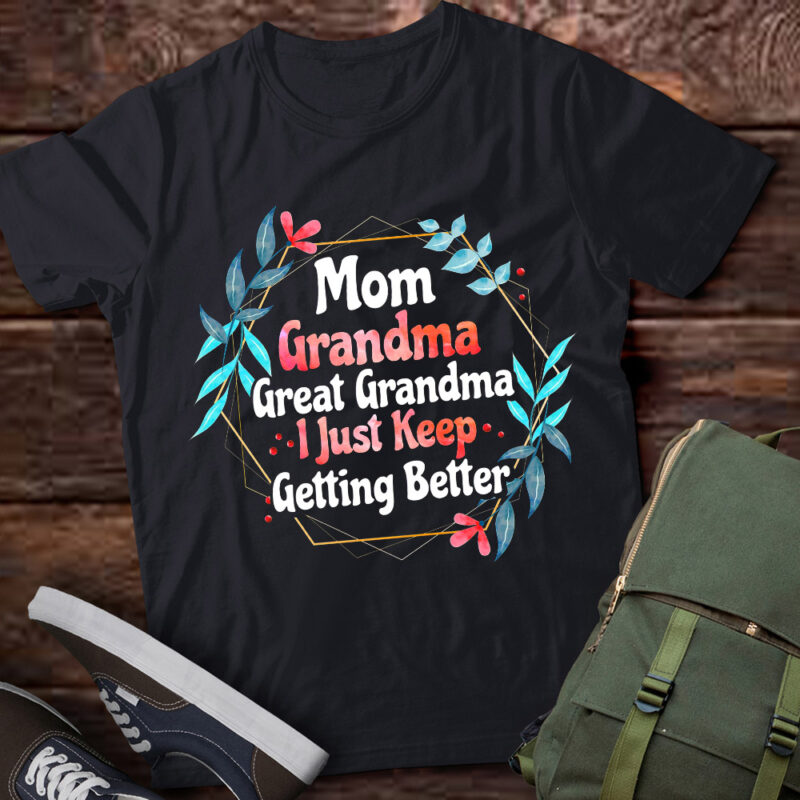 Mom Grandma Great Grandma, I Just Keep Getting Better T-Shirt