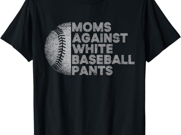 Moms against white baseball pants funny baseball mom t-shirt