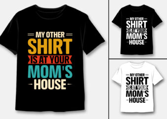 My Other Shirt Is At Your Mom’s House T-Shirt Design