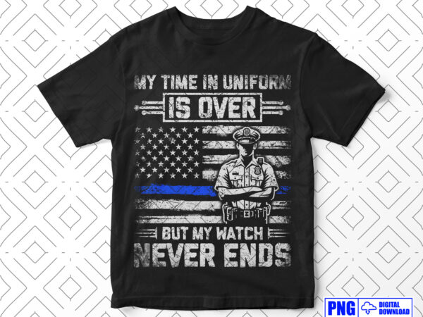 My time in uniform is over police retirement png, thin blue line usa flag patriotic distressed png file, fathers day png clipart sublimation t shirt designs for sale