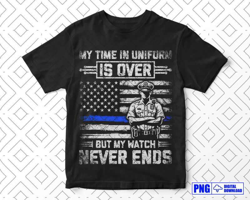 My Time In Uniform Is Over Police Retirement PNG, Thin Blue Line USA Flag Patriotic Distressed Png File, Fathers Day Png Clipart Sublimation