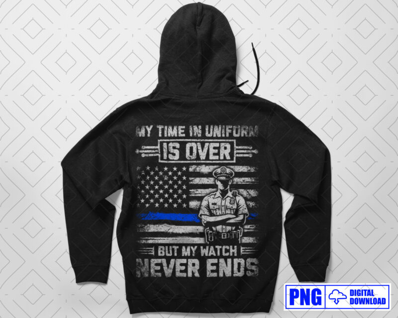 My Time In Uniform Is Over Police Retirement PNG, Thin Blue Line USA Flag Patriotic Distressed Png File, Fathers Day Png Clipart Sublimation