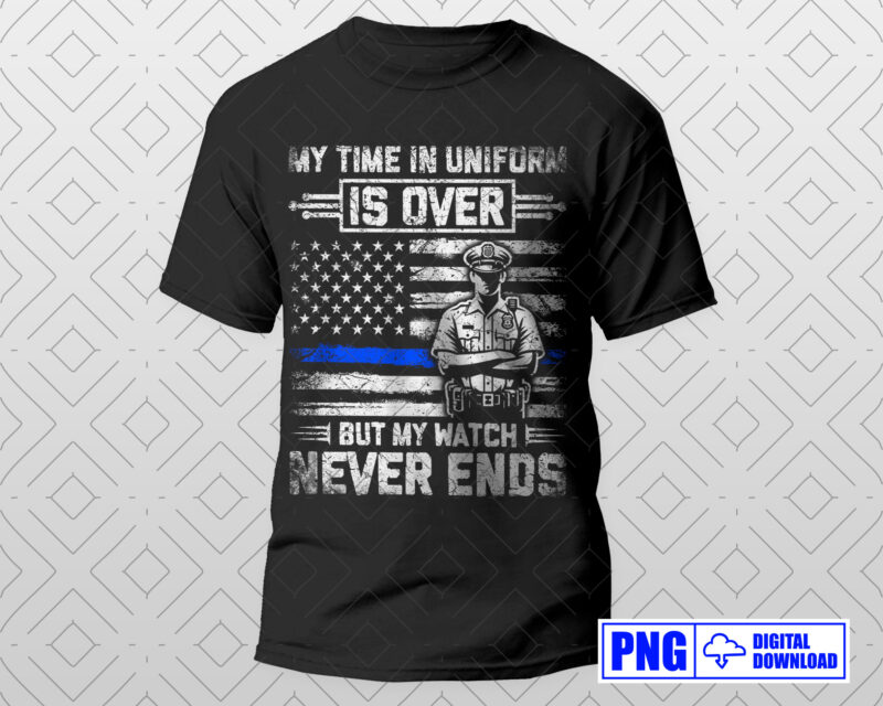 My Time In Uniform Is Over Police Retirement PNG, Thin Blue Line USA Flag Patriotic Distressed Png File, Fathers Day Png Clipart Sublimation