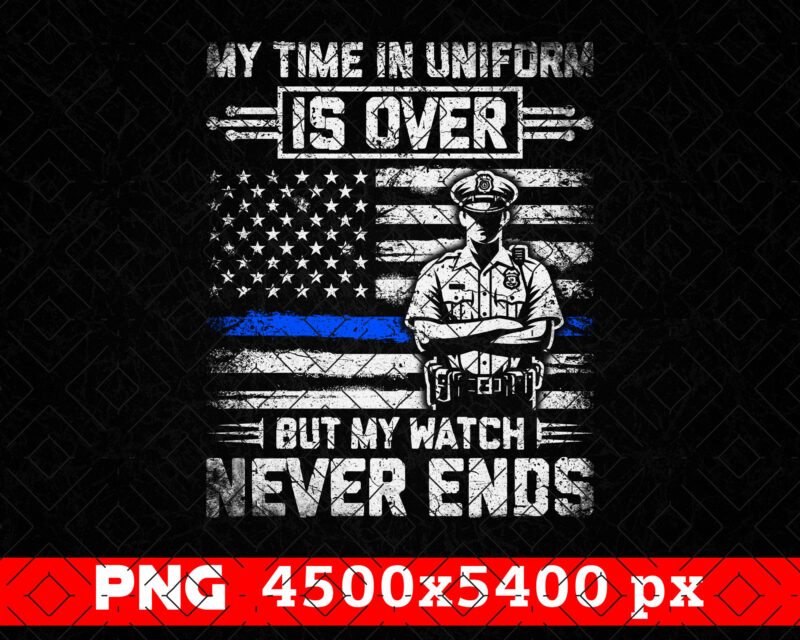 My Time In Uniform Is Over Police Retirement PNG, Thin Blue Line USA Flag Patriotic Distressed Png File, Fathers Day Png Clipart Sublimation