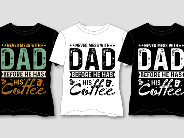 Never mess with dad before he has his coffee t-shirt design