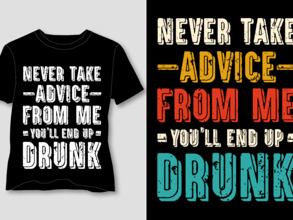 Never take advice from me you’ll end up drunk t-shirt design