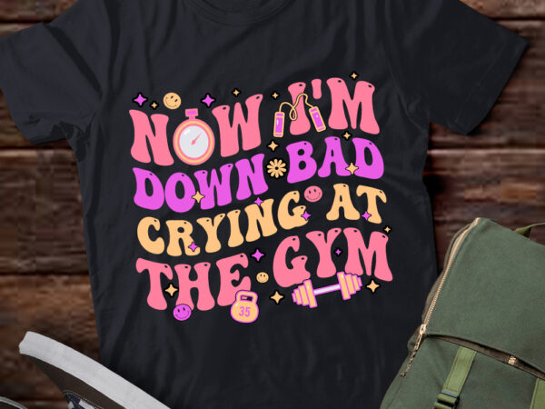 Now i_m down bad crying at the gym t-shirt ltsp