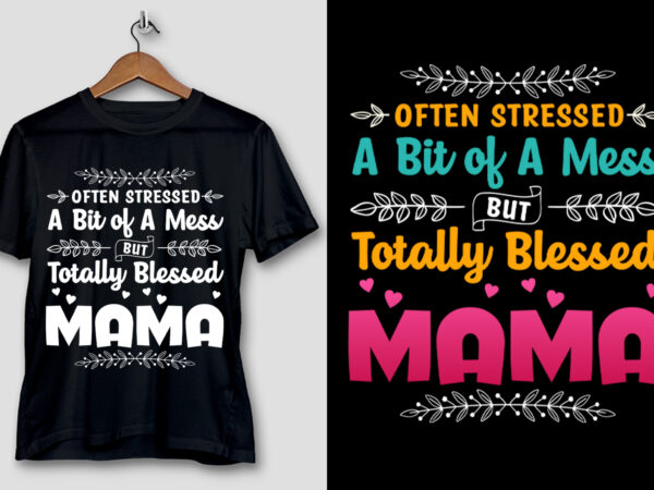 Often stressed a bit of a mess but totally blessed mama t-shirt design