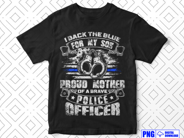 I back the blue for my son proud police officers mother png, mothers day gifts, thin blue line usa flag patriotic png, police mom png t shirt design for sale