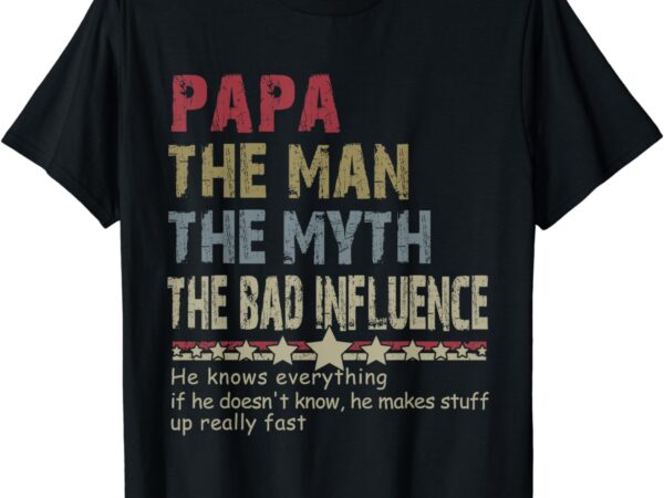 Papa the man the myth the bad influence he knows everything t-shirt