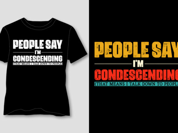 People say i’m condescending t-shirt design