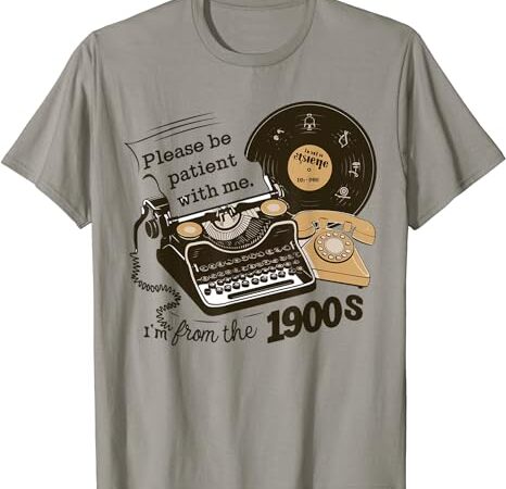 Please be patient with me i’m from the 1900s funny t-shirt