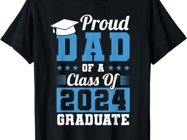 Proud dad of a class of 2024 graduate graduation dad family t-shirt