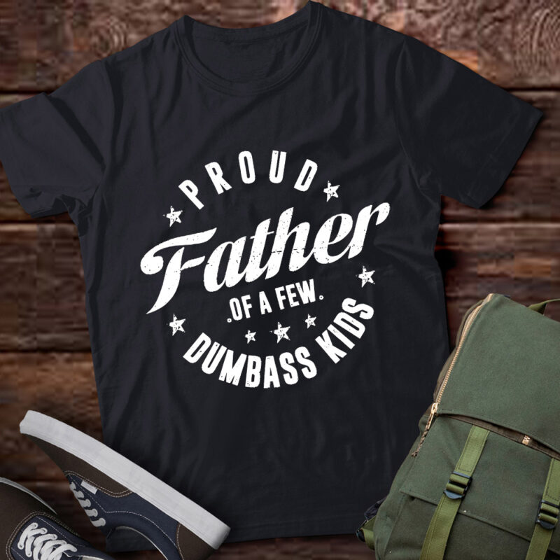 Proud Father Of A Few Dumb-ass Kids Funny Father’s Day 2024 T-Shirt ltsp