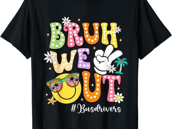Retro groovy bruh we out bus drivers last day of school t-shirt