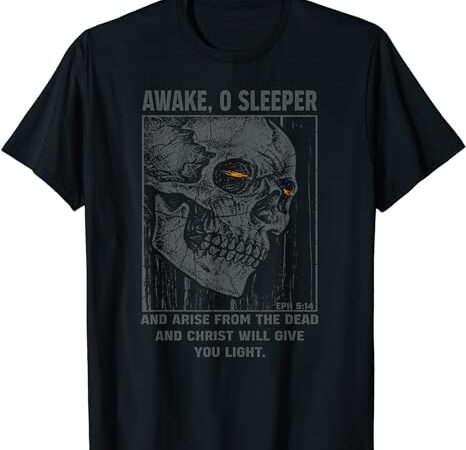 Skull awake o sleeper and arise from the dead t-shirt