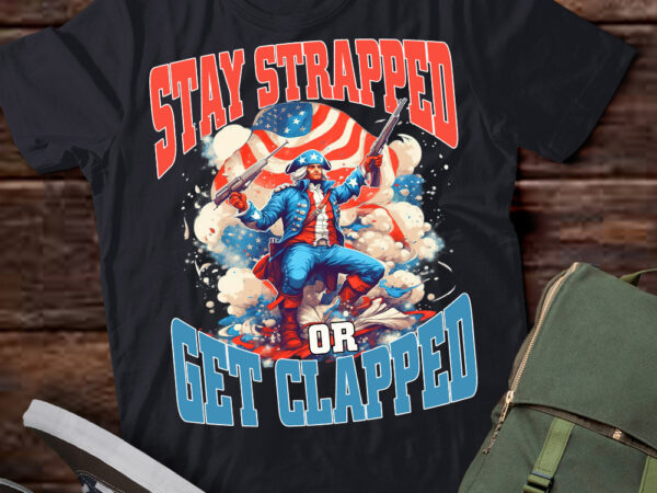 Stay strapped or get clapped george 4th of july t-shirt ltsp