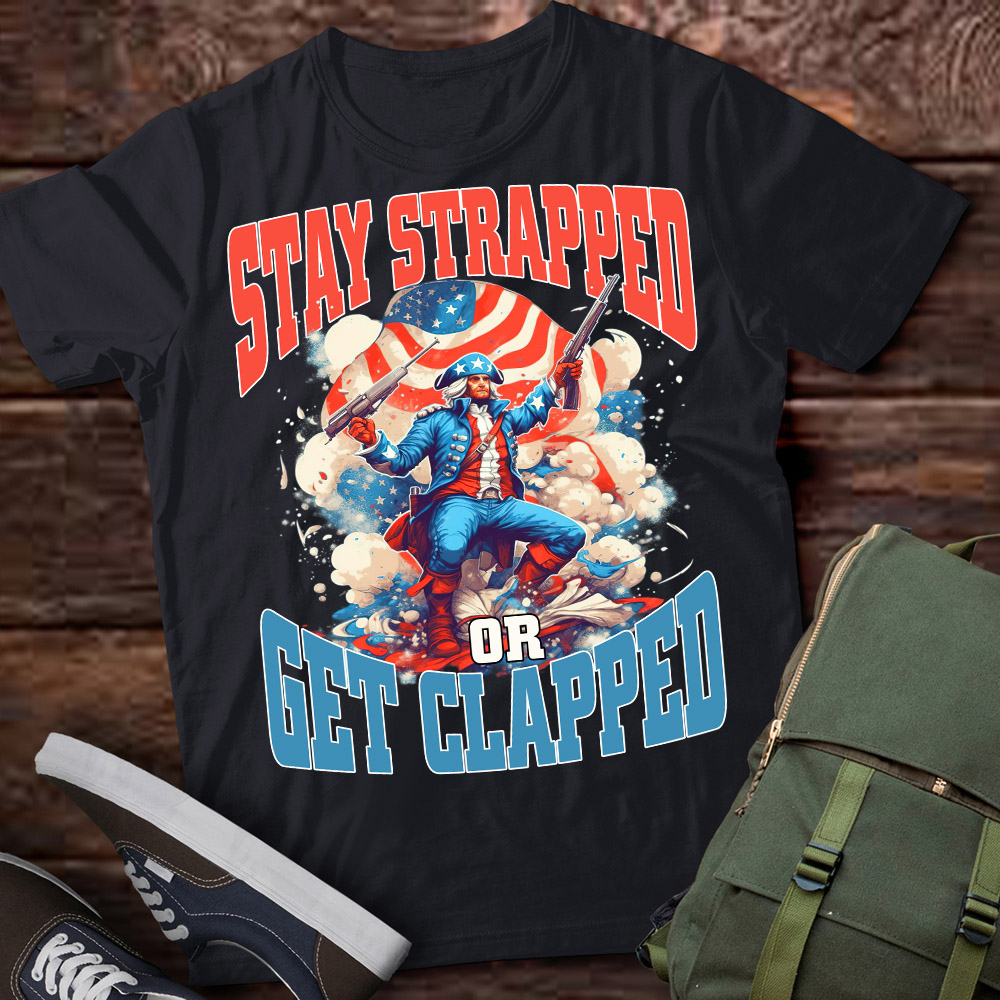 Stay Strapped Or Get Clapped George 4th Of July T Shirt Ltsp Buy T Shirt Designs 0823