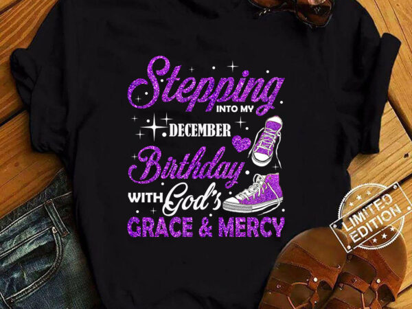 Stepping into my december birthday with god_s grace & mercy t-shirt ltsp