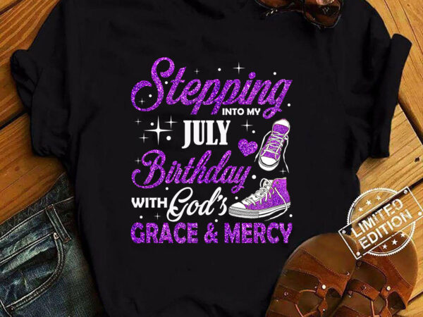 Stepping into my july birthday with god_s grace & mercy t-shirt ltsp