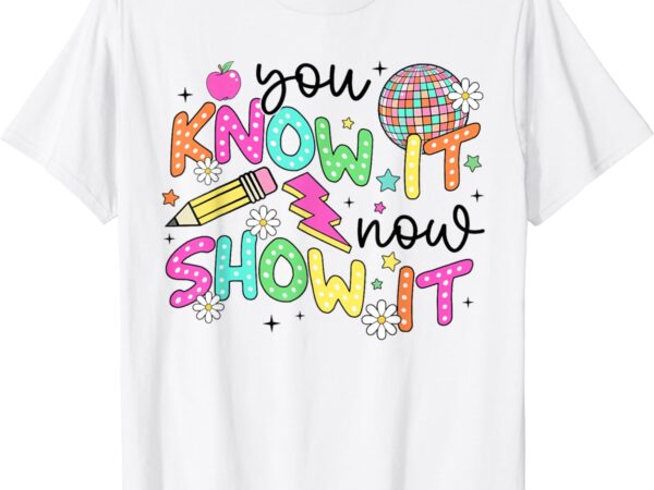 Test day you know it now show it teacher kids testing day t-shirt