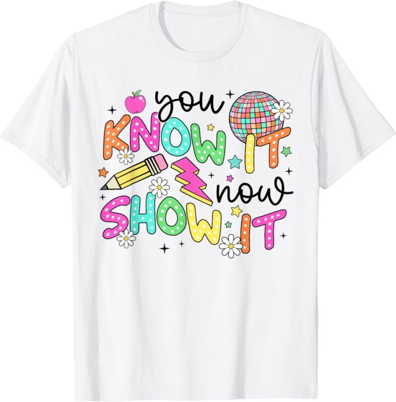 Test Day You Know It Now Show It Teacher Kids Testing Day T-Shirt