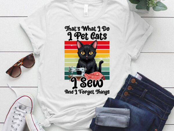 That_s what i do i pet cats i sew and i forget things t-shirt ltsp