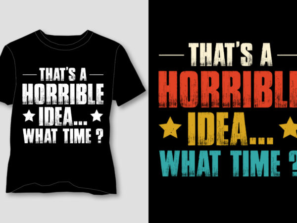 That’s a horrible idea . what time t-shirt design