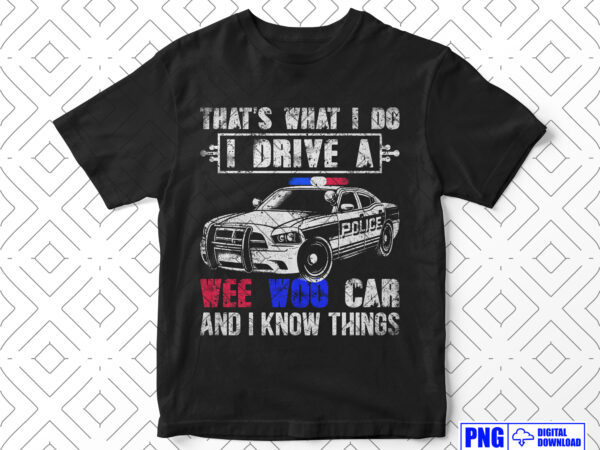 That’s what i do i drive a wee woo police car funny png, fathers day png, thin blue line sublimation clipart, police shirt, instant download t shirt designs for sale