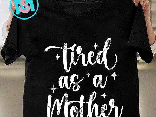 Tired as a mother svg, happpy mother’s day svg, mama svg t shirt designs for sale