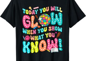 Today You Will Glow When You Show What You Know Funny T-Shirt