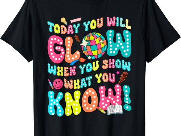 Today you will glow when you show what you know funny t-shirt