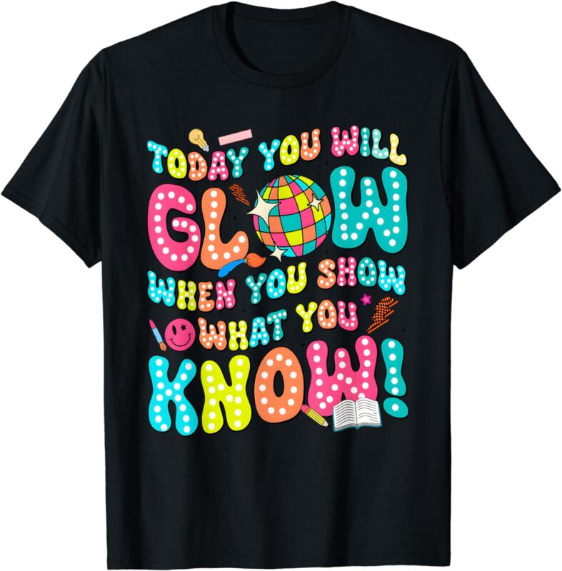 Today You Will Glow When You Show What You Know Funny T-Shirt