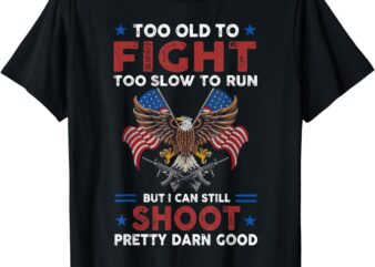 Too Old To Fight Too Slow To Run But I Can Still Shoot T-Shirt