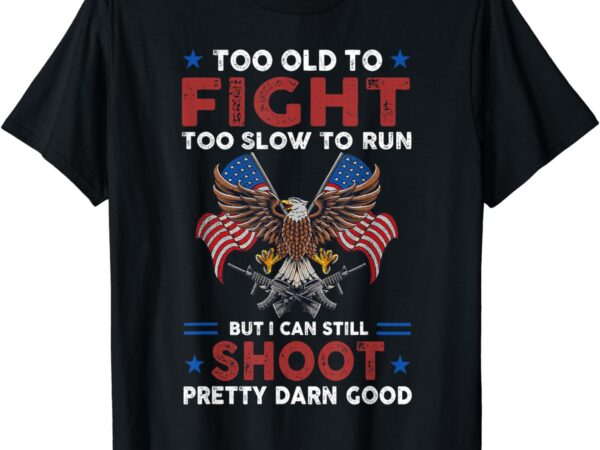 Too old to fight too slow to run but i can still shoot t-shirt