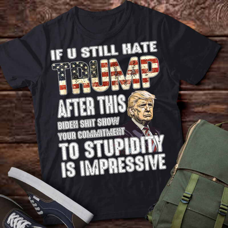 U Still Hate Trump after This Biden T-Shirt LTSP