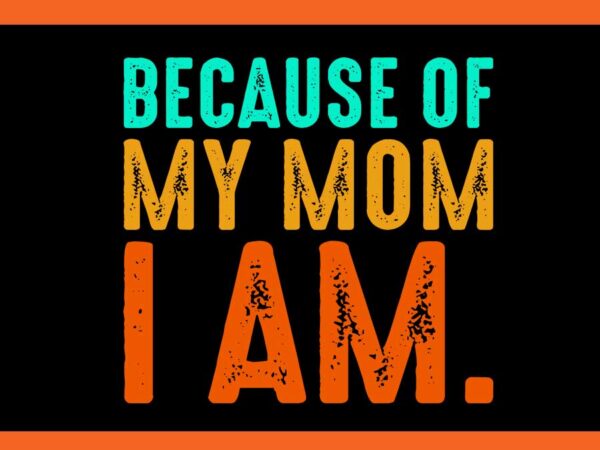 Because of my mom i am svg t shirt template