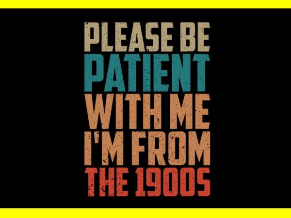 Please be patient with me i’m from the 1900s svg t shirt illustration