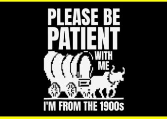 Please Be Patient With Me I’m From The 1900s SVG t shirt illustration