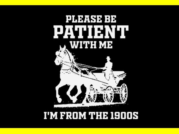 Please be patient with me i’m from the 1900s vintage meme svg t shirt illustration