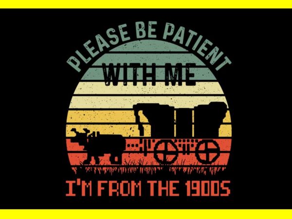 Please be patient with me i’m from the 1900s vintage meme svg t shirt illustration